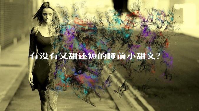 有没有又甜还短的睡前小甜文？