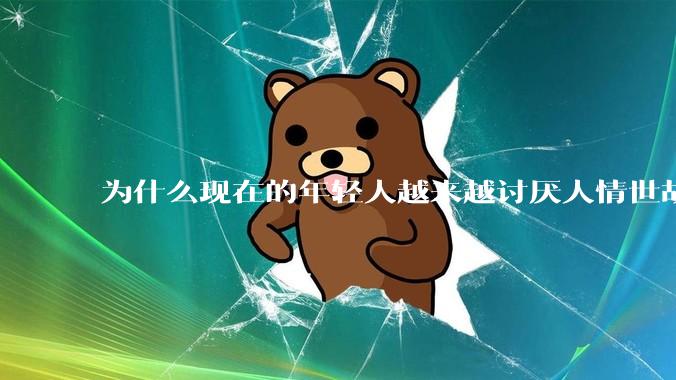 为什么现在的年轻人越来越讨厌人情世故了？