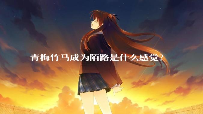 青梅竹马成为陌路是什么感觉？