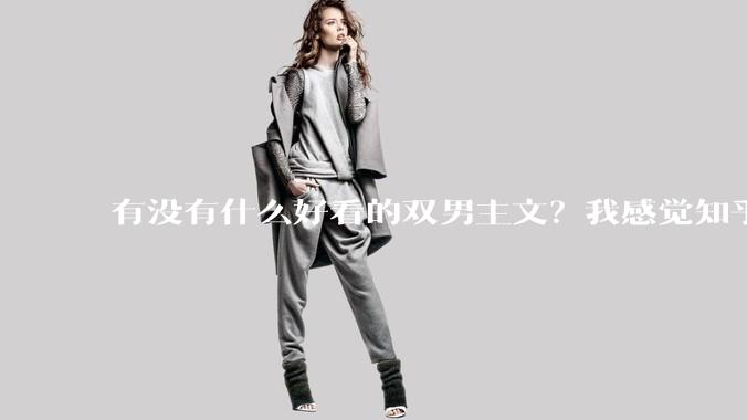 有没有什么好看的双男主文？我感觉知乎上都被我看完了?