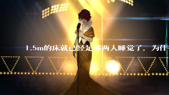 1.5m的床就已经足够两人睡觉了，为什么现在流行1.8m这么大的床？