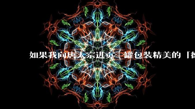 如果我向唐太宗进贡一罐包装精美的「德芙巧克力」会怎么样?