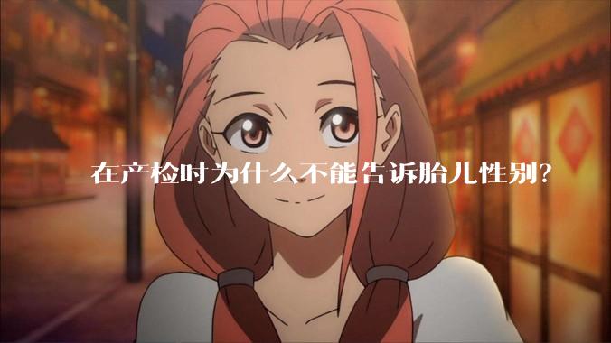 在产检时为什么不能告诉胎儿性别？