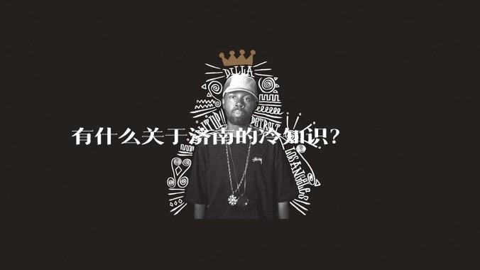 有什么关于济南的冷知识？