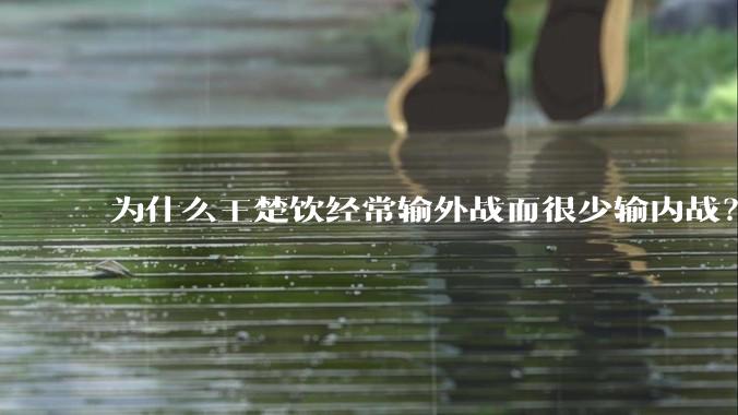 为什么王楚饮经常输外战而很少输内战？