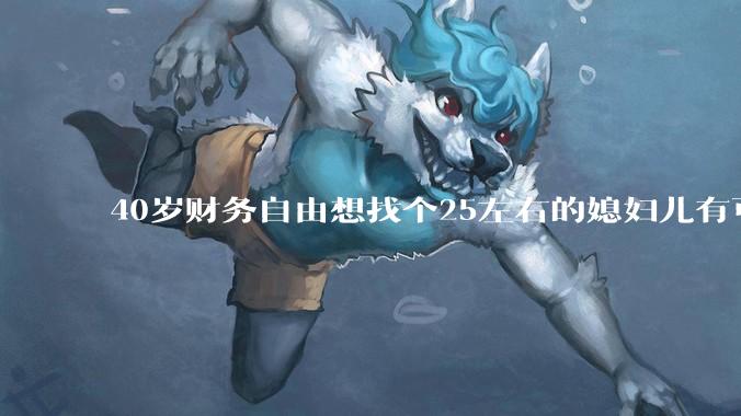 40岁财务自由想找个25左右的媳妇儿有可能吗？