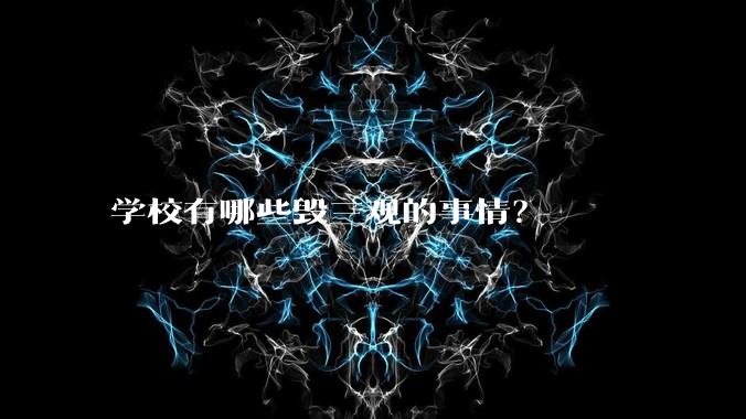 学校有哪些毁三观的事情？