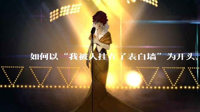 如何以“我被人挂在了表白墙”为开头，写一个故事？