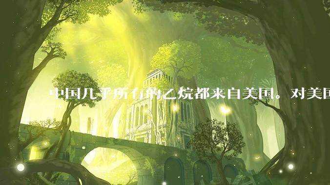 中国几乎所有的乙烷都来自美国。对美国高额关税意味着将面临巨额亏损。化工也短板，大家怎么看？