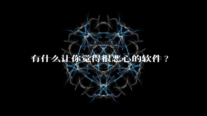 有什么让你觉得很恶心的软件?