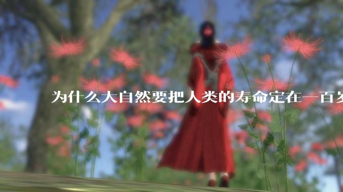 为什么大自然要把人类的寿命定在一百岁左右？