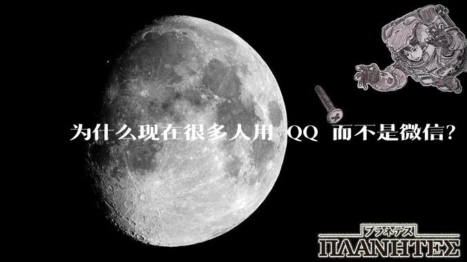 为什么现在很多人用 QQ 而不是微信？