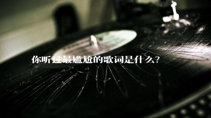 你听过最尴尬的歌词是什么？