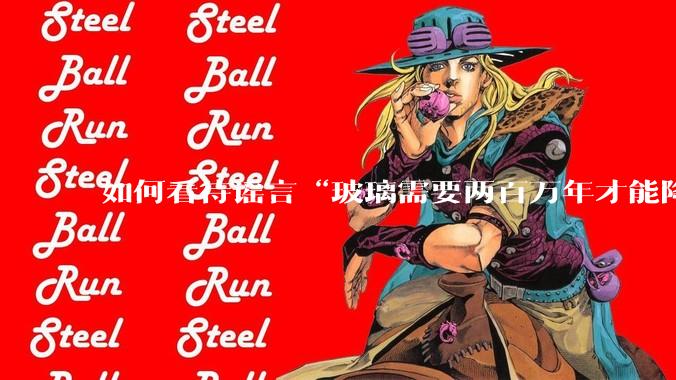 如何看待谣言“玻璃需要两百万年才能降解，应该抵制”？