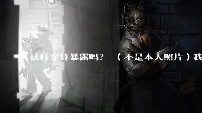 这样穿算暴露吗？ （不是本人照片）我朋友说很正常?