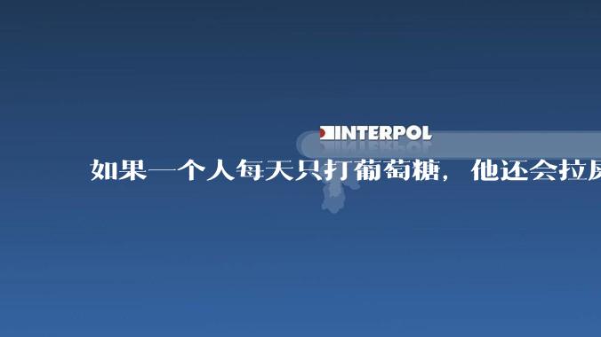 如果一个人每天只打葡萄糖，他还会拉屎么？如果会，都拉些什么？