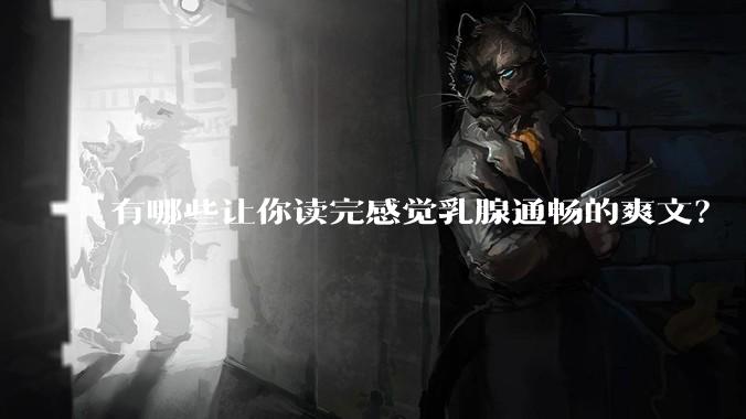 有哪些让你读完感觉乳腺通畅的爽文？