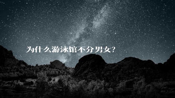 为什么游泳馆不分男女？
