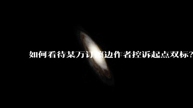 如何看待某万订擦边作者控诉起点双标？