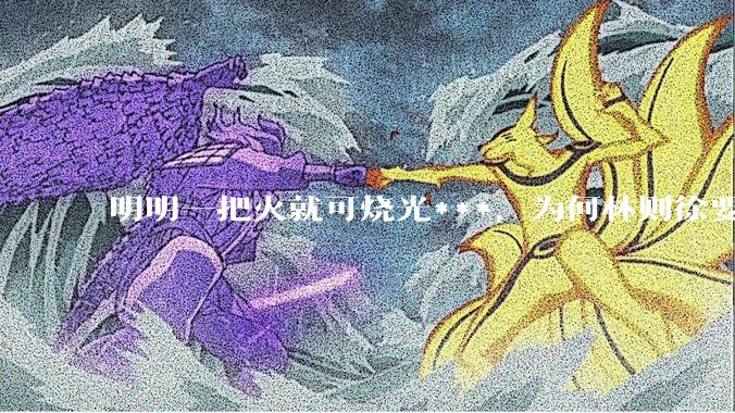 明明一把火就可烧光***，为何林则徐要劳神费力用海水浸泡？