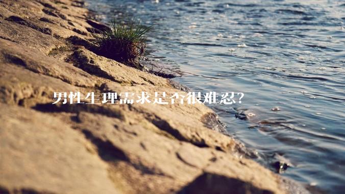 男性生理需求是否很难忍？