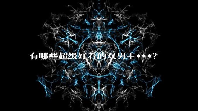 有哪些超级好看的双男主***？