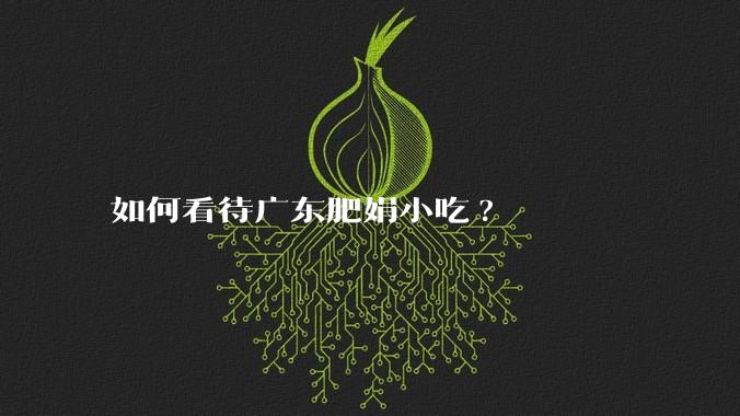 如何看待广东肥娟小吃?