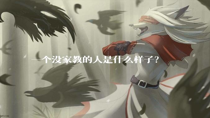 一个没家教的人是什么样子？