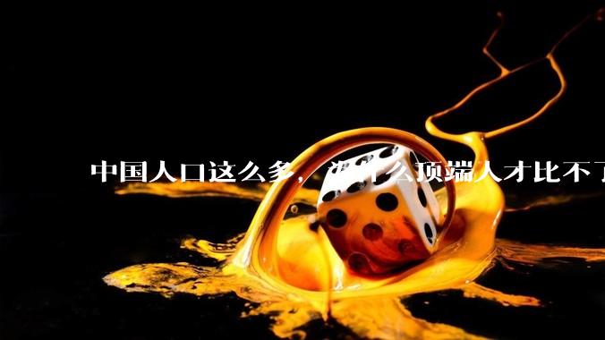 中国人口这么多，为什么顶端人才比不了西方？