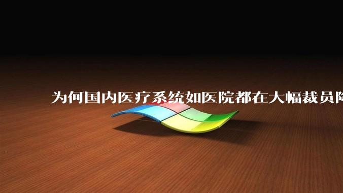 为何国内医疗系统如医院都在大幅裁员降薪？