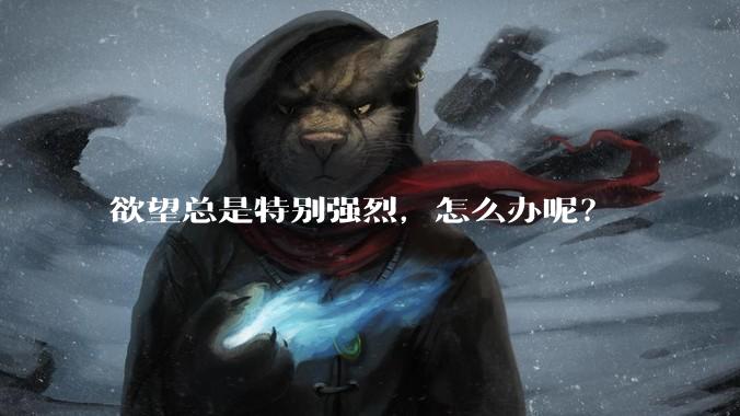 欲望总是特别强烈，怎么办呢？