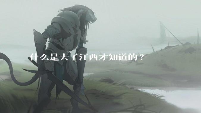 什么是去了江西才知道的?