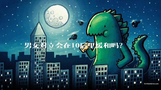 男女对立会在10后里缓和吗？