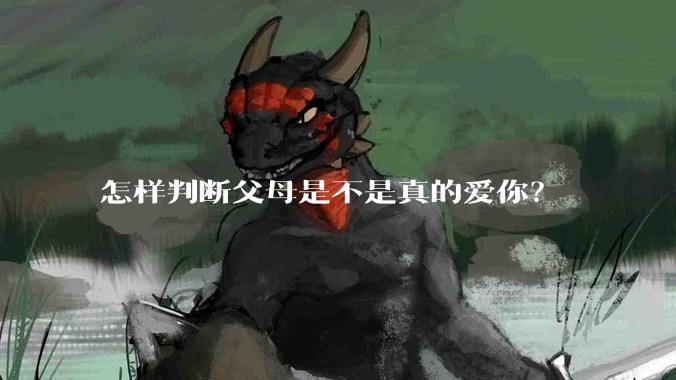 怎样判断父母是不是真的爱你？