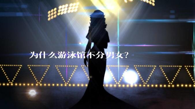 为什么游泳馆不分男女？