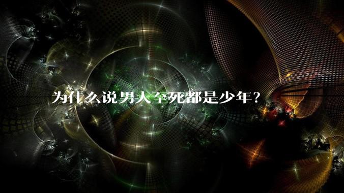 为什么说男人至死都是少年？
