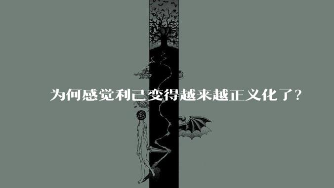 为何感觉利己变得越来越正义化了？