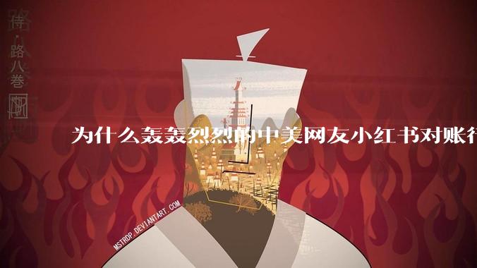 为什么轰轰烈烈的中美网友小红书对账行动戛然而止了？