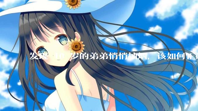 发现 10 岁的弟弟悄悄抽烟，该如何正确引导？