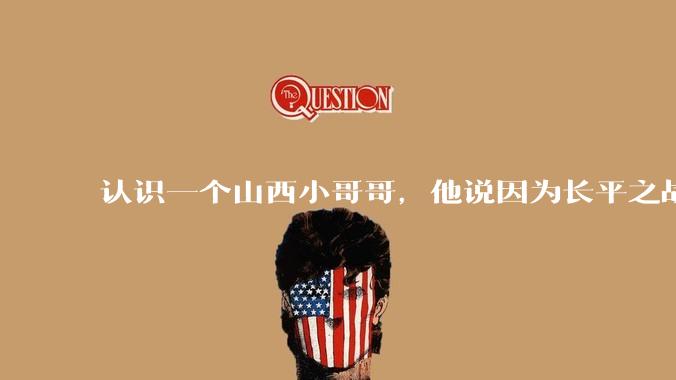 认识一个山西小哥哥，他说因为长平之战世仇不能和我谈恋爱，会不会太离谱了？
