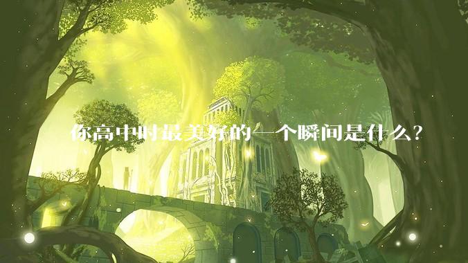 你高中时最美好的一个瞬间是什么？