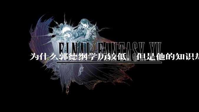 为什么郭德纲学历较低，但是他的知识却那么丰富？