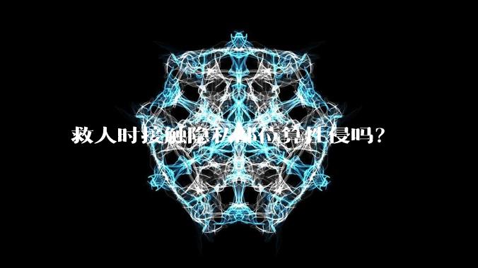 救人时接触隐私部位算性侵吗？