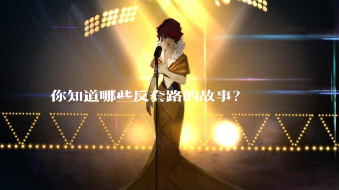 你知道哪些反套路的故事？