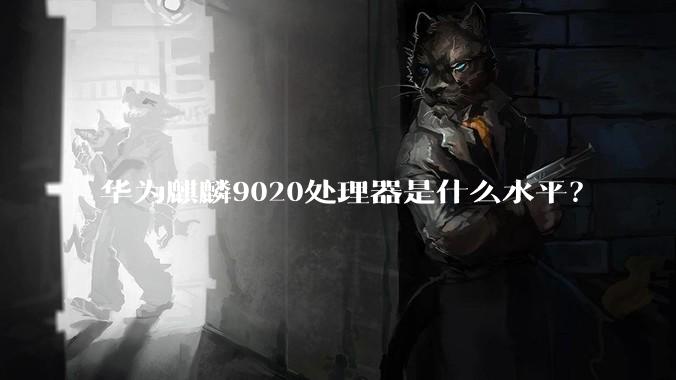 华为麒麟9020处理器是什么水平？