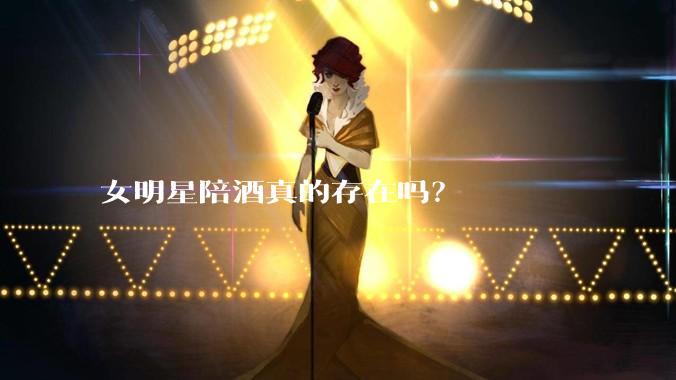 女明星陪酒真的存在吗？