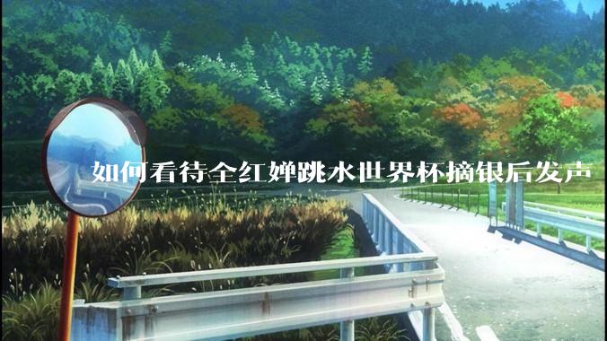 如何看待全红婵跳水世界杯摘银后发声「那咋了这就破防了」？「金牌至上」观念是对运动员的一种捆绑吗？