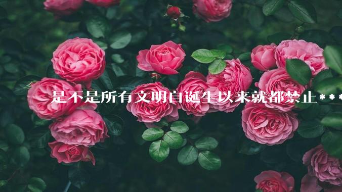 是不是所有文明自诞生以来就都禁止***？为什么？