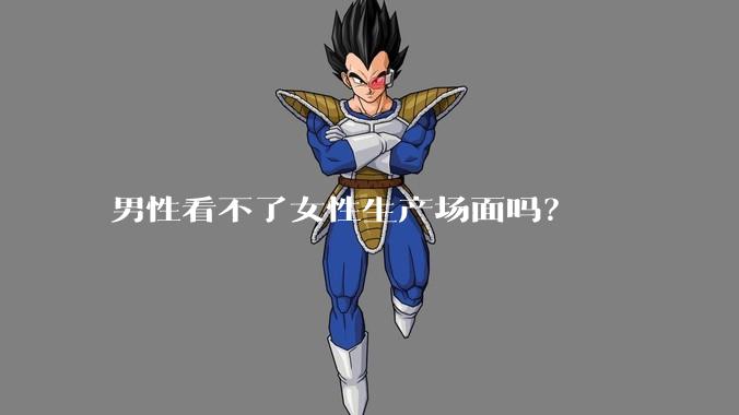 男性看不了女性生产场面吗？