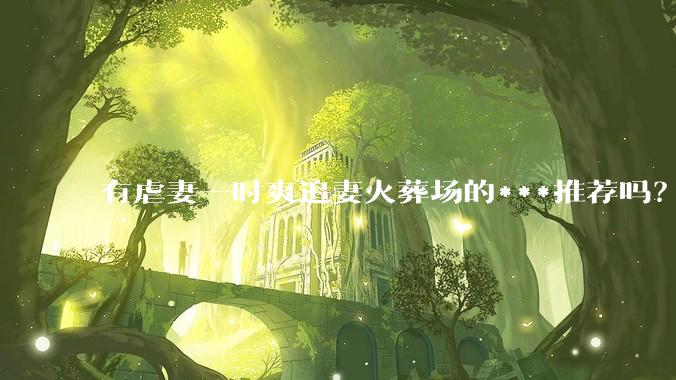 有虐妻一时爽追妻火葬场的***推荐吗？